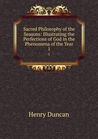 Sacred Philosophy of the Seasons: Illustrating the Perfections of God in the Phenomena of the Year. 1