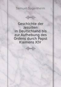 Geschichte der Jesuiten in Deutschland bis zur Aufhebung des Ordens durch Papst Klemens XIV .