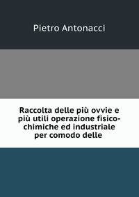 Raccolta delle piu ovvie e piu utili operazione fisico-chimiche ed industriale per comodo delle .