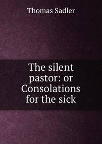 The silent pastor: or Consolations for the sick