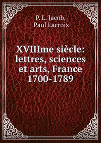 XVIIIme siecle: lettres, sciences et arts, France 1700-1789
