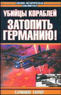 П. Брикхилл. Убийцы кораблей. Р. Беркер. Затопить Германию!