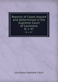 Reports of Cases Argued and Determined in the Supreme Court of Louisiana. 8; v. 47