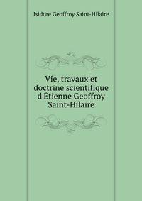 Vie, travaux et doctrine scientifique d'?tienne Geoffroy Saint-Hilaire