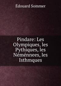 Pindare: Les Olympiques, les Pythiques, les Nemennees, les Isthmques