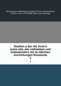 Studien u?ber die innern zusta?nde, das volksleben und insbedondere die la?ndlichen einrichtungen Russlands