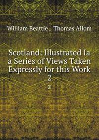 Scotland: Illustrated Ia a Series of Views Taken Expressly for this Work. 2