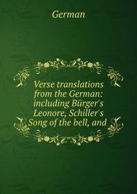 Verse translations from the German: including B?rger's Leonore, Schiller's Song of the bell, and .