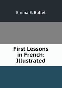 First Lessons in French: Illustrated