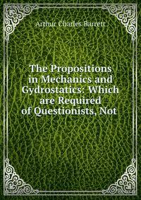 The Propositions in Mechanics and Gydrostatics: Which are Required of Questionists, Not .
