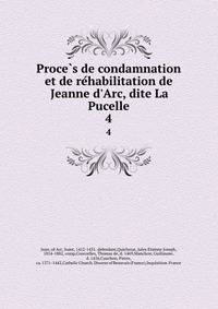 Proce?s de condamnation et de re?habilitation de Jeanne d'Arc, dite La Pucelle