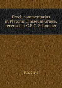 Procli commentarius in Platonis Timaeum Gr?ce, recensebat C.E.C. Schneider