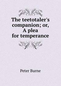 The teetotaler's companion; or, A plea for temperance