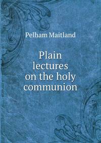 Plain lectures on the holy communion