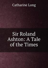 Sir Roland Ashton: A Tale of the Times