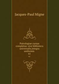 Patrologiae cursus completus: sive biblioteca universalis,integra uniformis .. 61