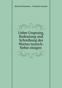 Ueber Ursprung, Bedeutung und Schreibung des Wortes teutsch: Nebst einigen .