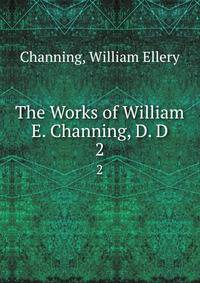 The Works of William E. Channing, D. D.. 2