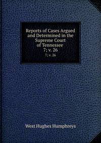 Reports of Cases Argued and Determined in the Supreme Court of Tennessee .. 7; v. 26