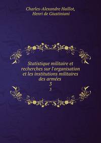 Statistique militaire et recherches sur l'organisation et les institutions militaires des arm?es .