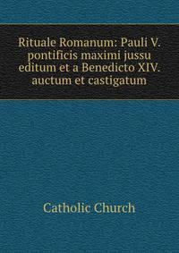 Rituale Romanum: Pauli V. pontificis maximi jussu editum et a Benedicto XIV. auctum et castigatum