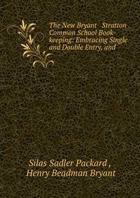 The New Bryant &amp; Stratton Common School Book-keeping: Embracing Single and Double Entry, and .