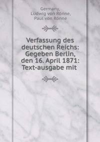 Verfassung des deutschen Reichs: Gegeben Berlin, den 16. April 1871: Text-ausgabe mit .