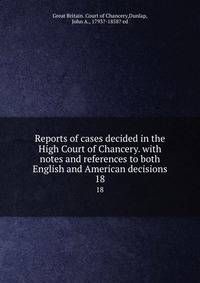 Reports of cases decided in the High Court of Chancery. with notes and references to both English and American decisions. 18