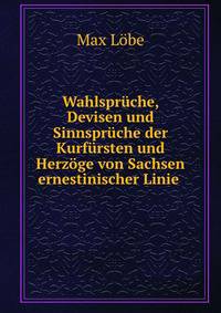 Wahlspruche, Devisen und Sinnspruche der Kurfursten und Herzoge von Sachsen ernestinischer Linie .