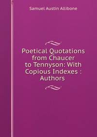 Poetical Quotations from Chaucer to Tennyson: With Copious Indexes : Authors .