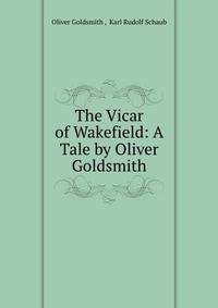 The Vicar of Wakefield: A Tale by Oliver Goldsmith