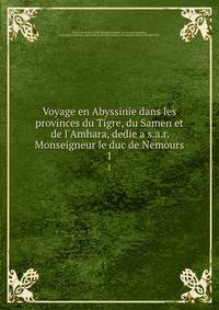 Voyage en Abyssinie dans les provinces du Tigre, du Samen et de l'Amhara, dedie a s.a.r. Monseigneur le duc de Nemours