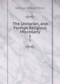 The Unitarian, and Foreign Religious Miscellany. 1