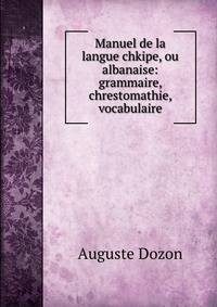 Manuel de la langue chkipe, ou albanaise: grammaire, chrestomathie, vocabulaire