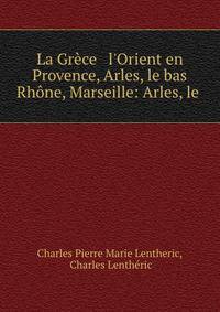 La Gr?ce &amp; l'Orient en Provence, Arles, le bas Rh?ne, Marseille: Arles, le .