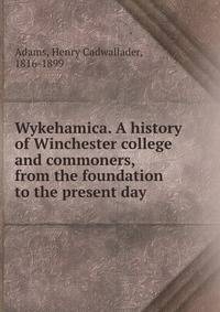 Wykehamica. A history of Winchester college and commoners, from the foundation to the present day