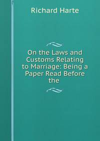 On the Laws and Customs Relating to Marriage: Being a Paper Read Before the .