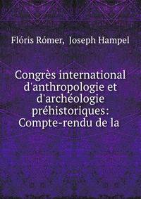 Congr?s international d'anthropologie et d'arch?ologie pr?historiques: Compte-rendu de la .