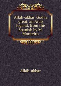 Allah-akbar. God is great, an Arab legend, from the Spanish by M. Monteiro