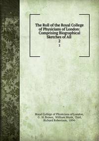 The Roll of the Royal College of Physicians of London: Comprising Biographical Sketches of All .. 2