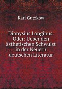 Dionysius Longinus. Oder: Ueber den asthetischen Schwulst in der Neuern deutschen Literatur