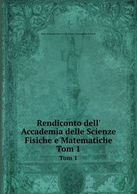 Rendiconto dell` Accademia delle Scienze Fisiche e Matematiche. Tom 1
