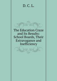 The Education Craze and Its Results: School Boards, Their Extravagance and Inefficiency