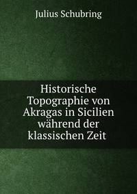 Historische Topographie von Akragas in Sicilien wahrend der klassischen Zeit .