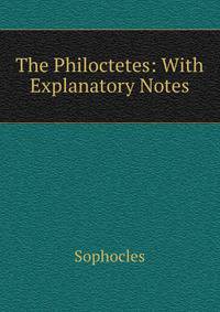 The Philoctetes: With Explanatory Notes