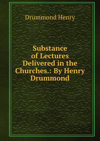 Substance of Lectures Delivered in the Churches.: By Henry Drummond