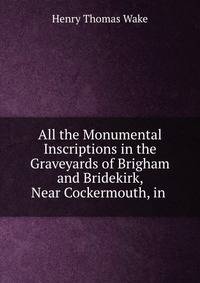 All the Monumental Inscriptions in the Graveyards of Brigham and Bridekirk, Near Cockermouth, in .