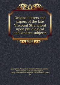 Original letters and papers of the late Viscount Strangford upon philological and kindred subjects