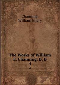 The Works of William E. Channing, D. D.. 4