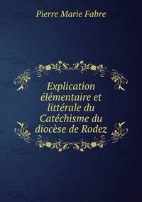 Explication elementaire et litterale du Catechisme du diocese de Rodez